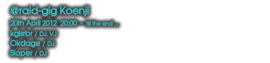 @ raid-gig Koenji
	20th April 2012  20:00  -  till the end...
	Okdage
	Sloper
	kglsrbr